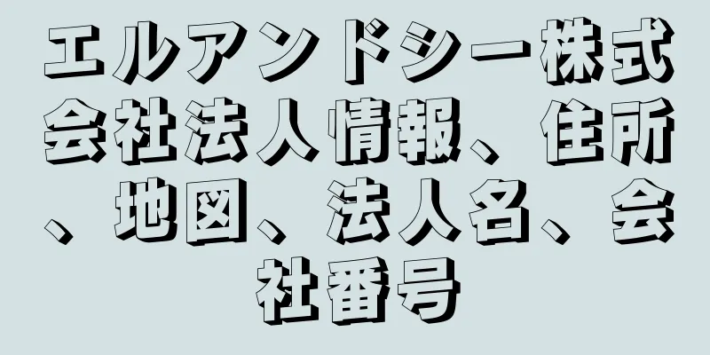 エルアンドシー株式会社法人情報、住所、地図、法人名、会社番号