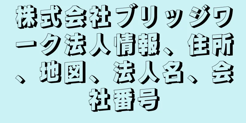 株式会社ブリッジワーク法人情報、住所、地図、法人名、会社番号