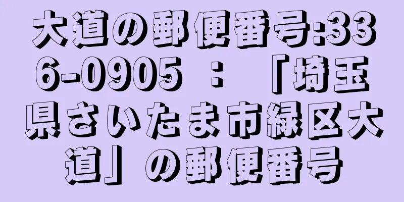 大道の郵便番号:336-0905 ： 「埼玉県さいたま市緑区大道」の郵便番号