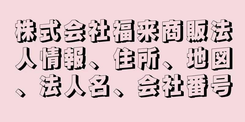 株式会社福来商販法人情報、住所、地図、法人名、会社番号