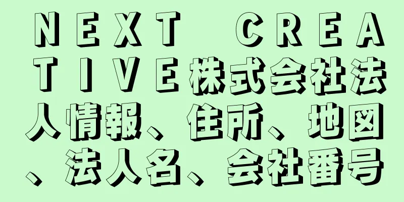 ＮＥＸＴ　ＣＲＥＡＴＩＶＥ株式会社法人情報、住所、地図、法人名、会社番号