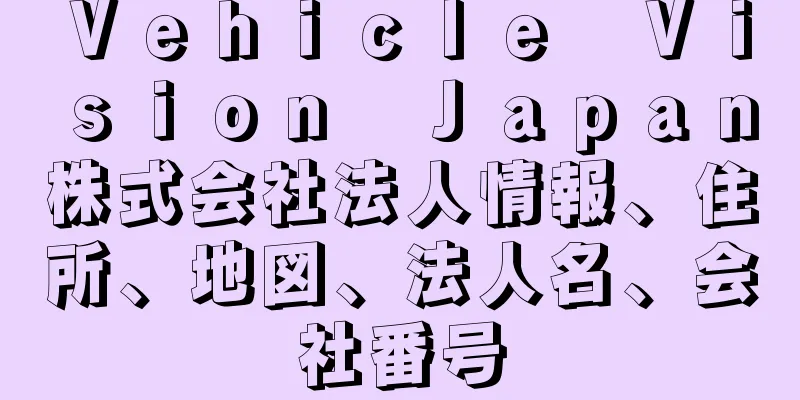 Ｖｅｈｉｃｌｅ　Ｖｉｓｉｏｎ　Ｊａｐａｎ株式会社法人情報、住所、地図、法人名、会社番号