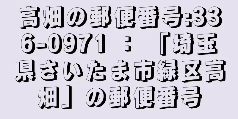 高畑の郵便番号:336-0971 ： 「埼玉県さいたま市緑区高畑」の郵便番号