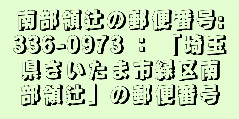 南部領辻の郵便番号:336-0973 ： 「埼玉県さいたま市緑区南部領辻」の郵便番号