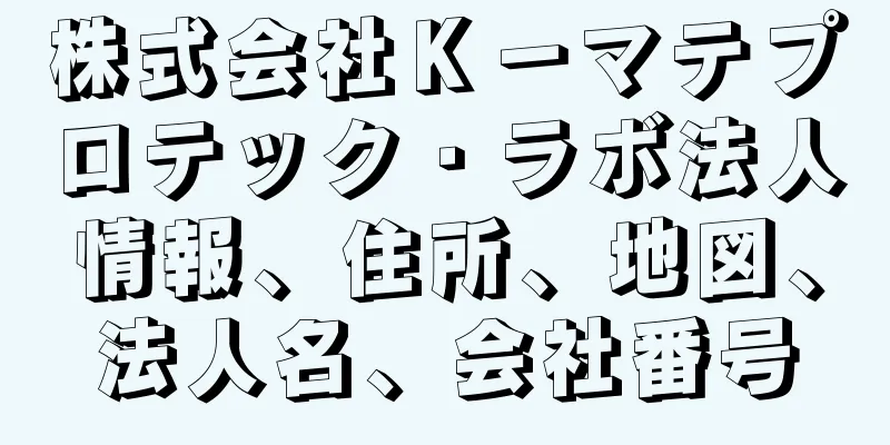 株式会社Ｋ－マテプロテック・ラボ法人情報、住所、地図、法人名、会社番号