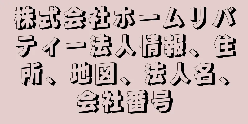 株式会社ホームリバティー法人情報、住所、地図、法人名、会社番号