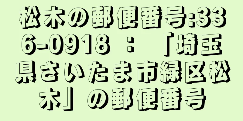 松木の郵便番号:336-0918 ： 「埼玉県さいたま市緑区松木」の郵便番号