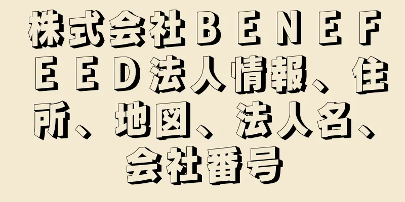 株式会社ＢＥＮＥＦＥＥＤ法人情報、住所、地図、法人名、会社番号