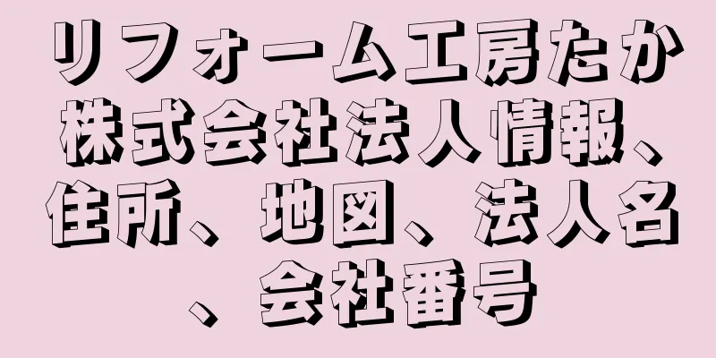 リフォーム工房たか株式会社法人情報、住所、地図、法人名、会社番号