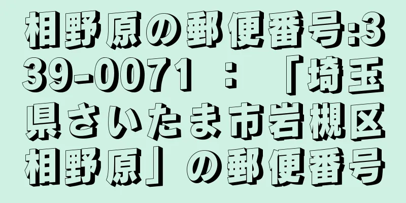 相野原の郵便番号:339-0071 ： 「埼玉県さいたま市岩槻区相野原」の郵便番号