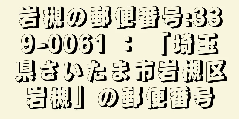 岩槻の郵便番号:339-0061 ： 「埼玉県さいたま市岩槻区岩槻」の郵便番号