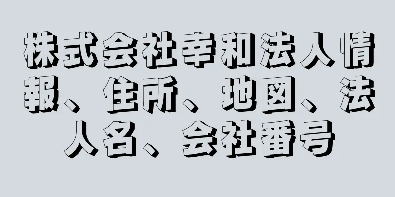 株式会社幸和法人情報、住所、地図、法人名、会社番号