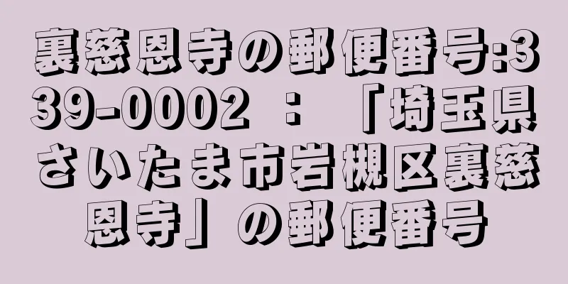 裏慈恩寺の郵便番号:339-0002 ： 「埼玉県さいたま市岩槻区裏慈恩寺」の郵便番号