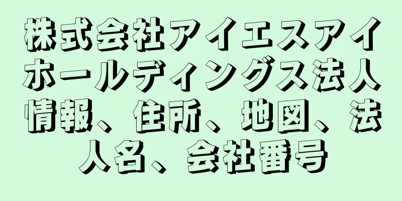 株式会社アイエスアイホールディングス法人情報、住所、地図、法人名、会社番号