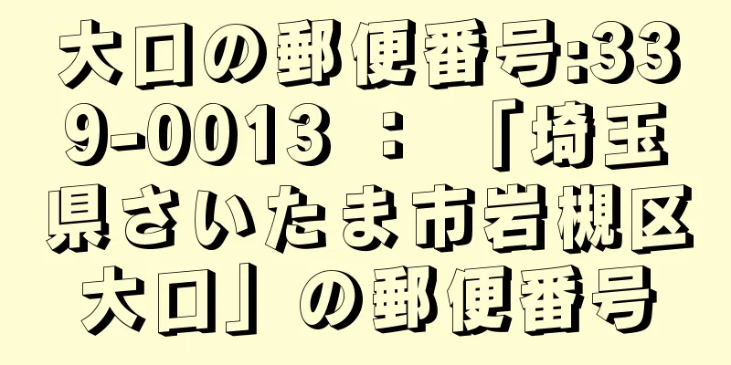 大口の郵便番号:339-0013 ： 「埼玉県さいたま市岩槻区大口」の郵便番号