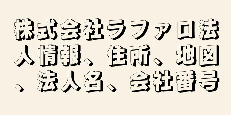 株式会社ラファロ法人情報、住所、地図、法人名、会社番号