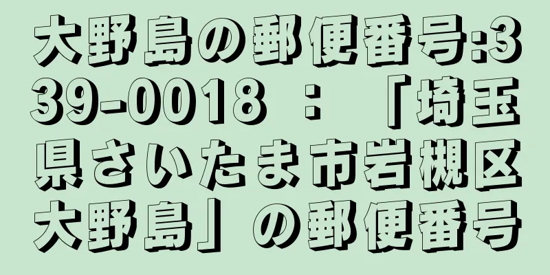 大野島の郵便番号:339-0018 ： 「埼玉県さいたま市岩槻区大野島」の郵便番号