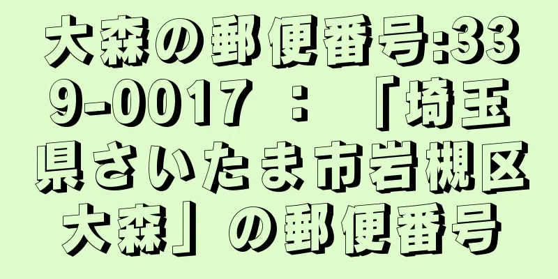 大森の郵便番号:339-0017 ： 「埼玉県さいたま市岩槻区大森」の郵便番号