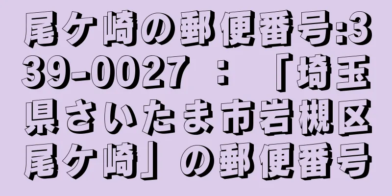 尾ケ崎の郵便番号:339-0027 ： 「埼玉県さいたま市岩槻区尾ケ崎」の郵便番号