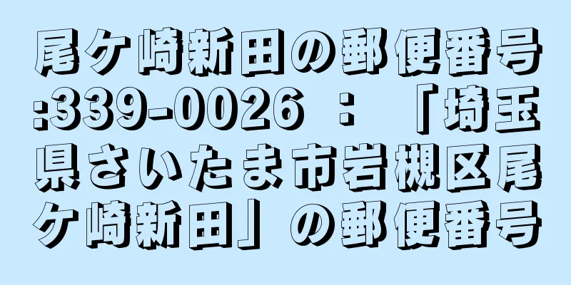 尾ケ崎新田の郵便番号:339-0026 ： 「埼玉県さいたま市岩槻区尾ケ崎新田」の郵便番号