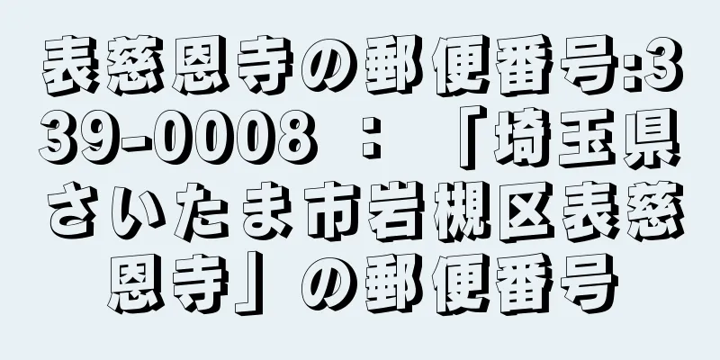 表慈恩寺の郵便番号:339-0008 ： 「埼玉県さいたま市岩槻区表慈恩寺」の郵便番号