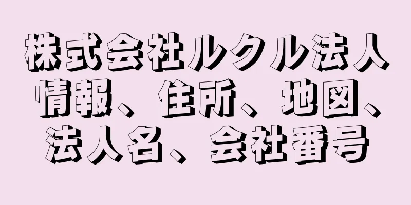 株式会社ルクル法人情報、住所、地図、法人名、会社番号