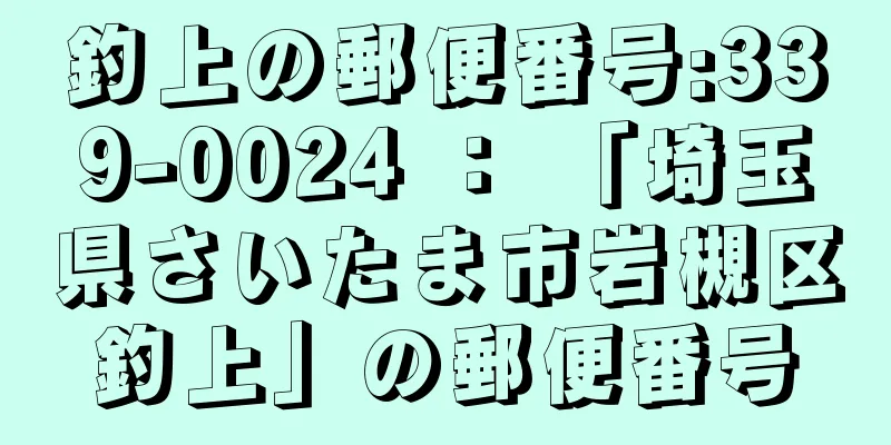 釣上の郵便番号:339-0024 ： 「埼玉県さいたま市岩槻区釣上」の郵便番号