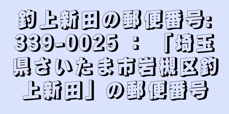 釣上新田の郵便番号:339-0025 ： 「埼玉県さいたま市岩槻区釣上新田」の郵便番号