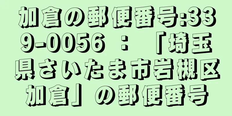 加倉の郵便番号:339-0056 ： 「埼玉県さいたま市岩槻区加倉」の郵便番号