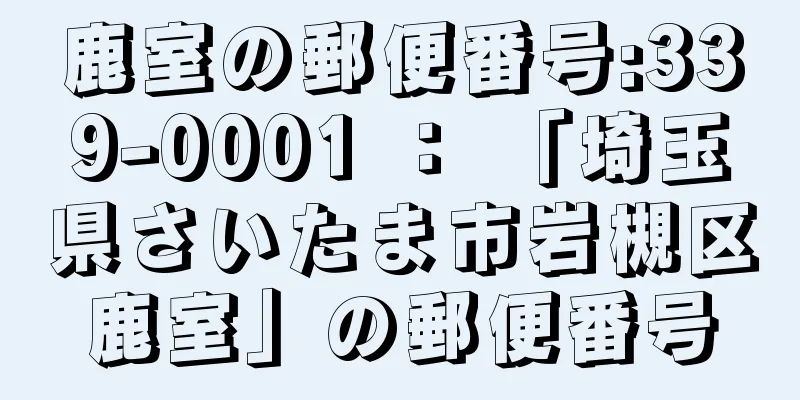 鹿室の郵便番号:339-0001 ： 「埼玉県さいたま市岩槻区鹿室」の郵便番号