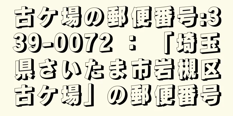 古ケ場の郵便番号:339-0072 ： 「埼玉県さいたま市岩槻区古ケ場」の郵便番号