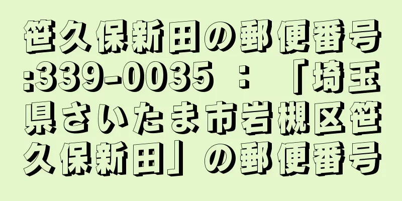 笹久保新田の郵便番号:339-0035 ： 「埼玉県さいたま市岩槻区笹久保新田」の郵便番号