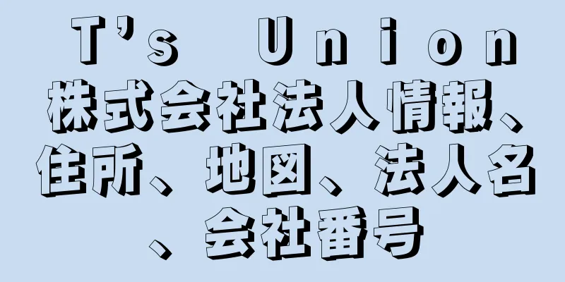 Ｔ’ｓ　Ｕｎｉｏｎ株式会社法人情報、住所、地図、法人名、会社番号