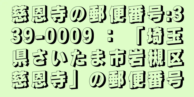 慈恩寺の郵便番号:339-0009 ： 「埼玉県さいたま市岩槻区慈恩寺」の郵便番号