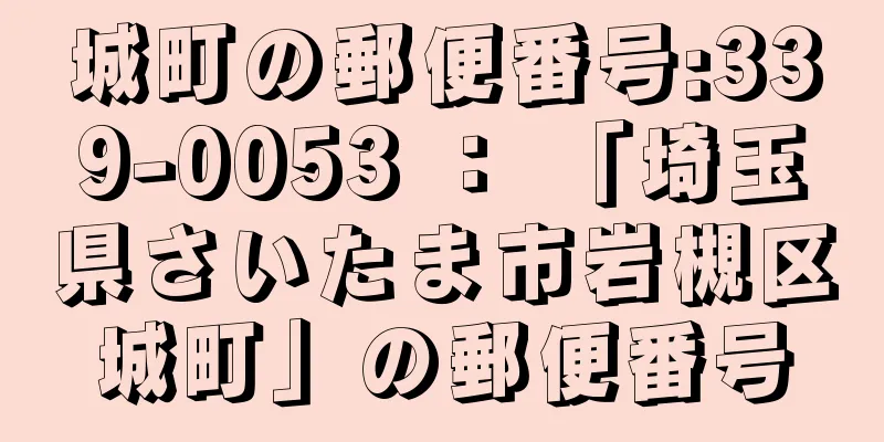 城町の郵便番号:339-0053 ： 「埼玉県さいたま市岩槻区城町」の郵便番号