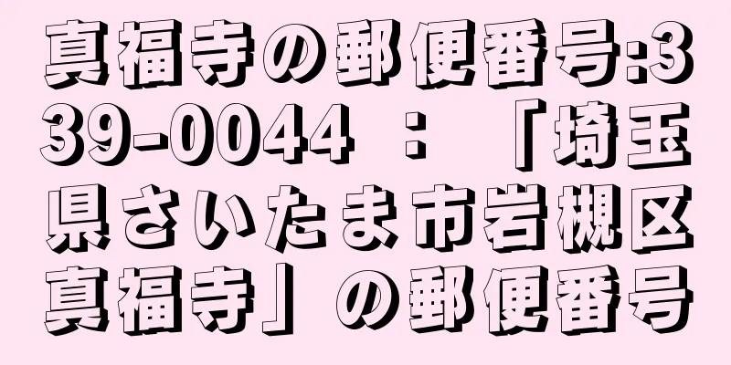 真福寺の郵便番号:339-0044 ： 「埼玉県さいたま市岩槻区真福寺」の郵便番号