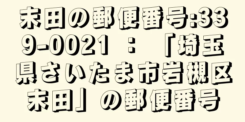 末田の郵便番号:339-0021 ： 「埼玉県さいたま市岩槻区末田」の郵便番号