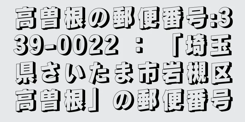 高曽根の郵便番号:339-0022 ： 「埼玉県さいたま市岩槻区高曽根」の郵便番号