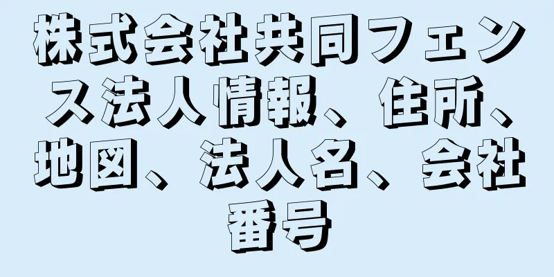 株式会社共同フェンス法人情報、住所、地図、法人名、会社番号