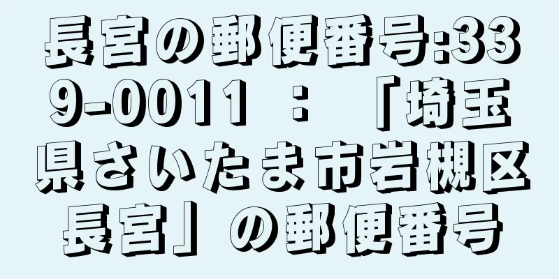 長宮の郵便番号:339-0011 ： 「埼玉県さいたま市岩槻区長宮」の郵便番号