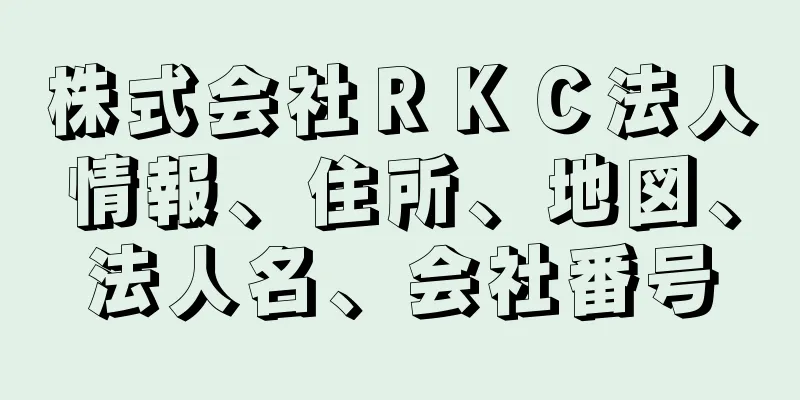 株式会社ＲＫＣ法人情報、住所、地図、法人名、会社番号