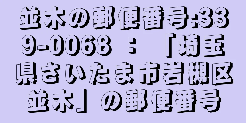 並木の郵便番号:339-0068 ： 「埼玉県さいたま市岩槻区並木」の郵便番号