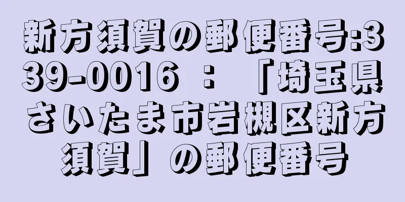 新方須賀の郵便番号:339-0016 ： 「埼玉県さいたま市岩槻区新方須賀」の郵便番号