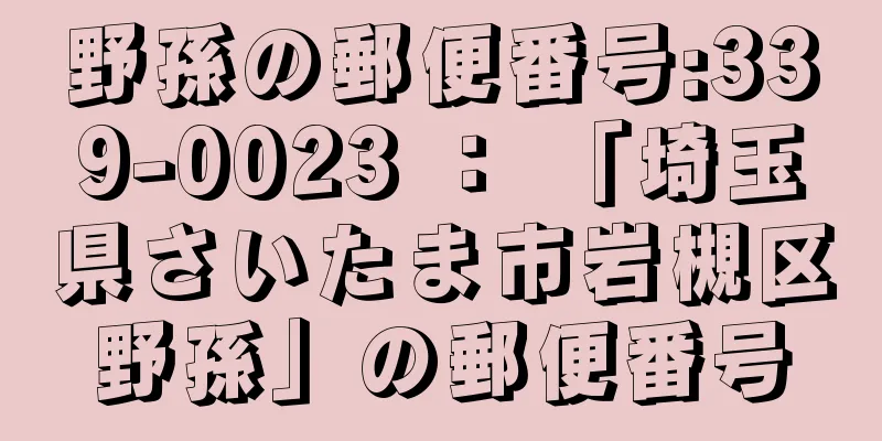 野孫の郵便番号:339-0023 ： 「埼玉県さいたま市岩槻区野孫」の郵便番号