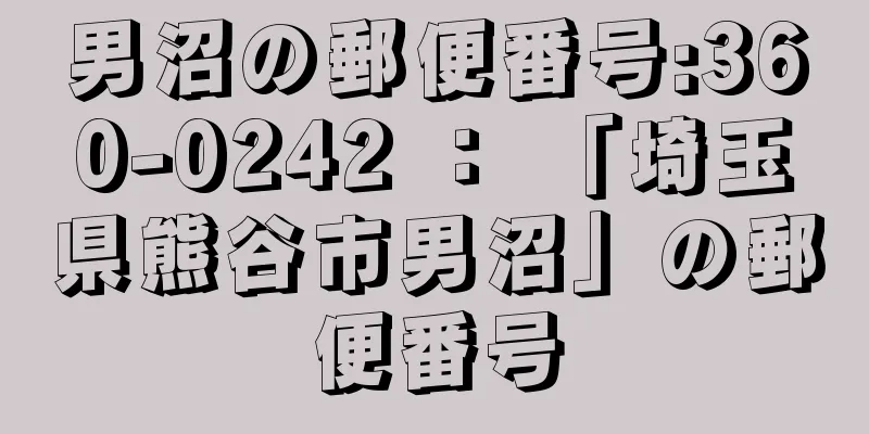 男沼の郵便番号:360-0242 ： 「埼玉県熊谷市男沼」の郵便番号