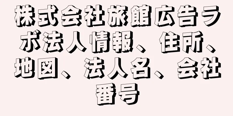 株式会社旅館広告ラボ法人情報、住所、地図、法人名、会社番号