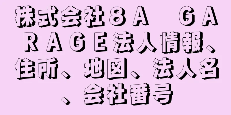 株式会社８Ａ　ＧＡＲＡＧＥ法人情報、住所、地図、法人名、会社番号