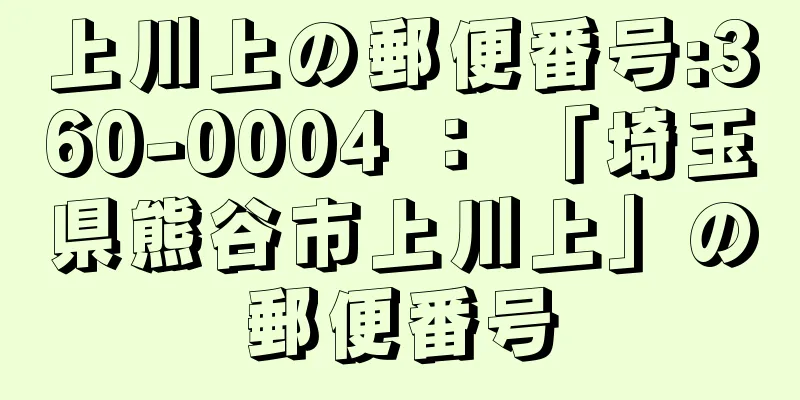 上川上の郵便番号:360-0004 ： 「埼玉県熊谷市上川上」の郵便番号