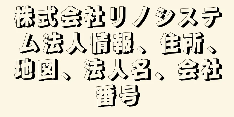 株式会社リノシステム法人情報、住所、地図、法人名、会社番号