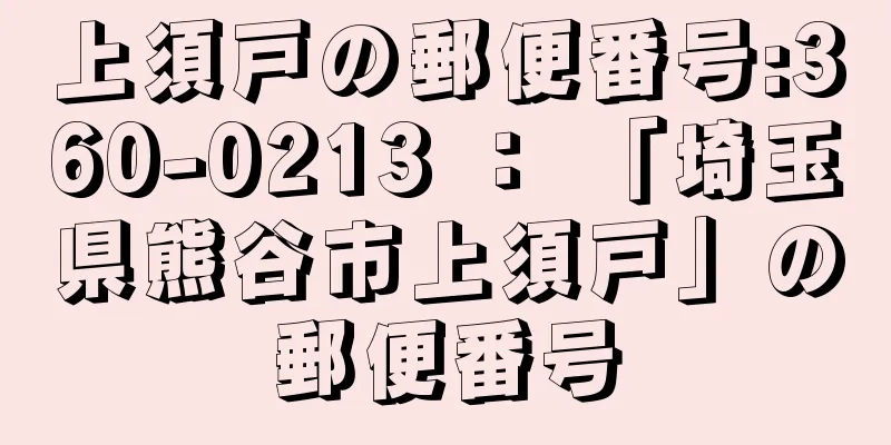 上須戸の郵便番号:360-0213 ： 「埼玉県熊谷市上須戸」の郵便番号